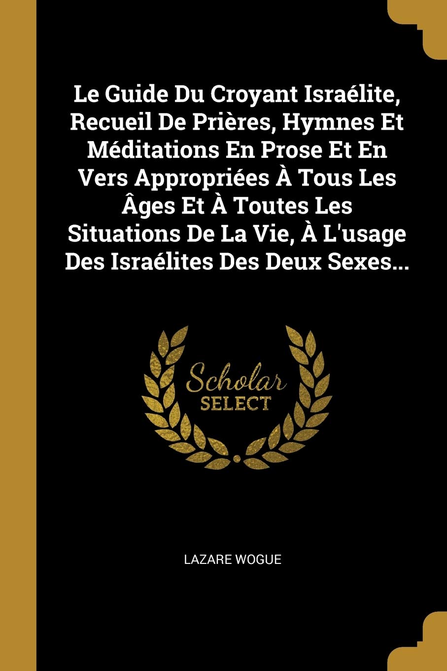 Le Guide Du Croyant Israélite, Recueil De Prières, Hymnes Et Méditations En Prose Et En Vers Appropriées À Tous Les Âges Et À Toutes Les Situations De ... À L'usage Des Israélites Des Deux Sexes... Politics & History