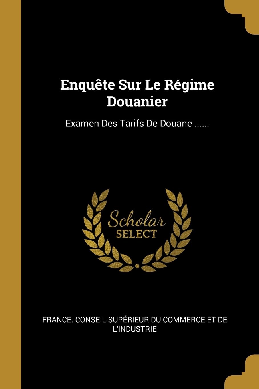 Enqute Sur Le Rgime Douanier: Examen Des Tarifs De Douane ...... Politics & History