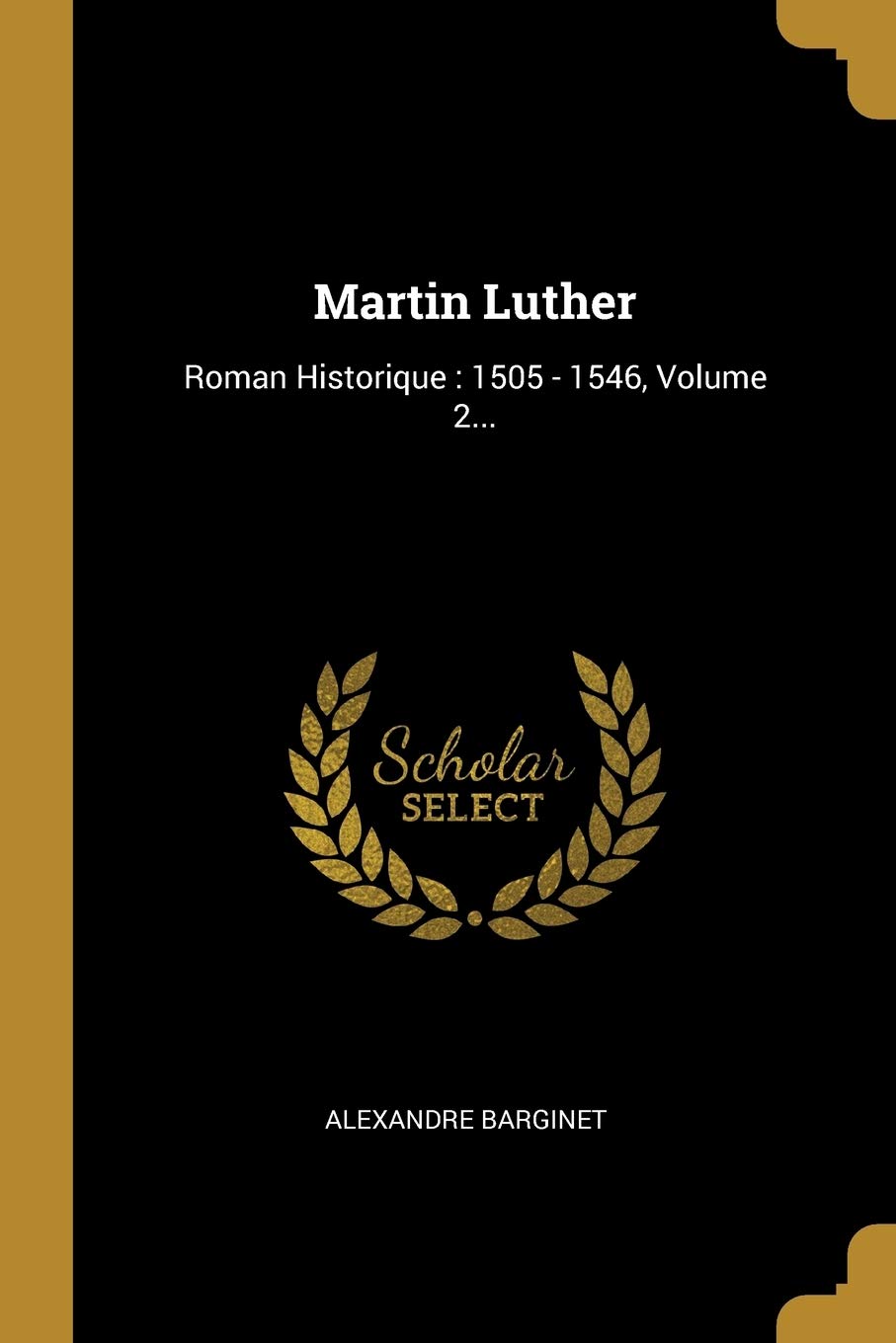 Martin Luther: Roman Historique: 1505 - 1546, Volume 2... Politics & History