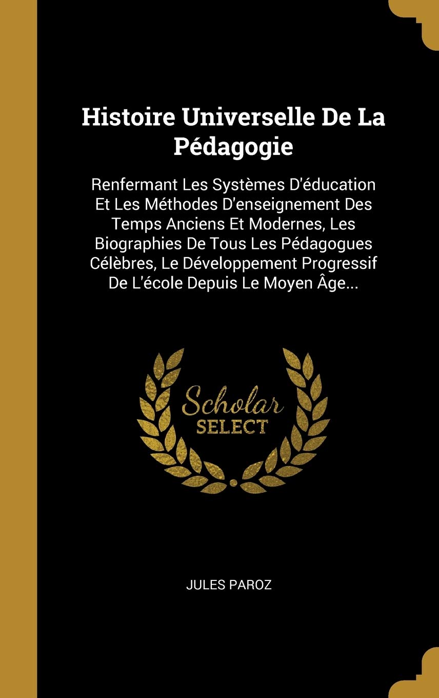 Histoire Universelle De La Pédagogie: Renfermant Les Systèmes D'éducation Et Les Méthodes D'enseignement Des Temps Anciens Et Modernes, Les ... Progressif De L'école Depuis Le Moyen Âge... Contemporary literature