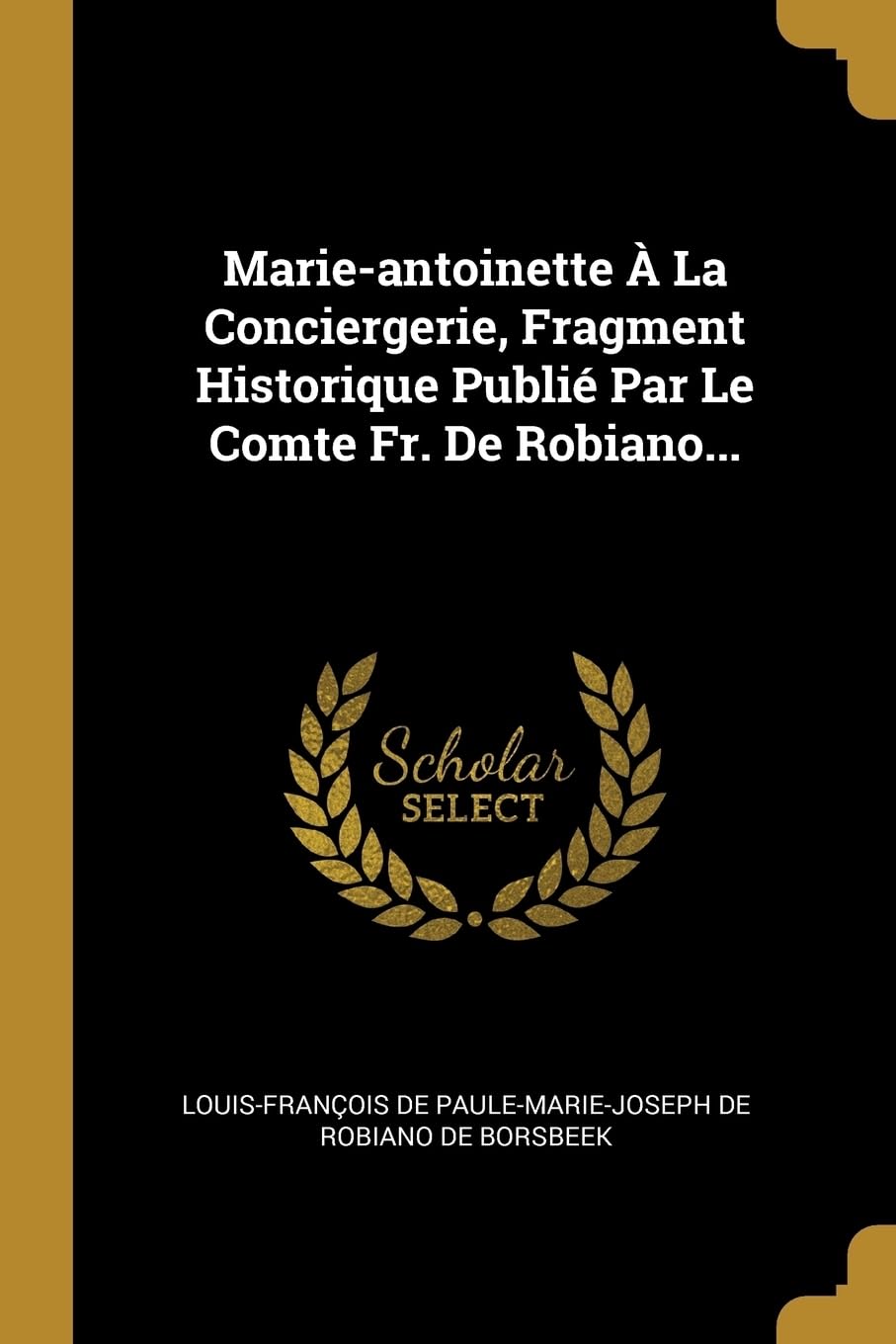 Marie-antoinette La Conciergerie, Fragment Historique Publi Par Le Comte Fr. De Robiano... Politics & History