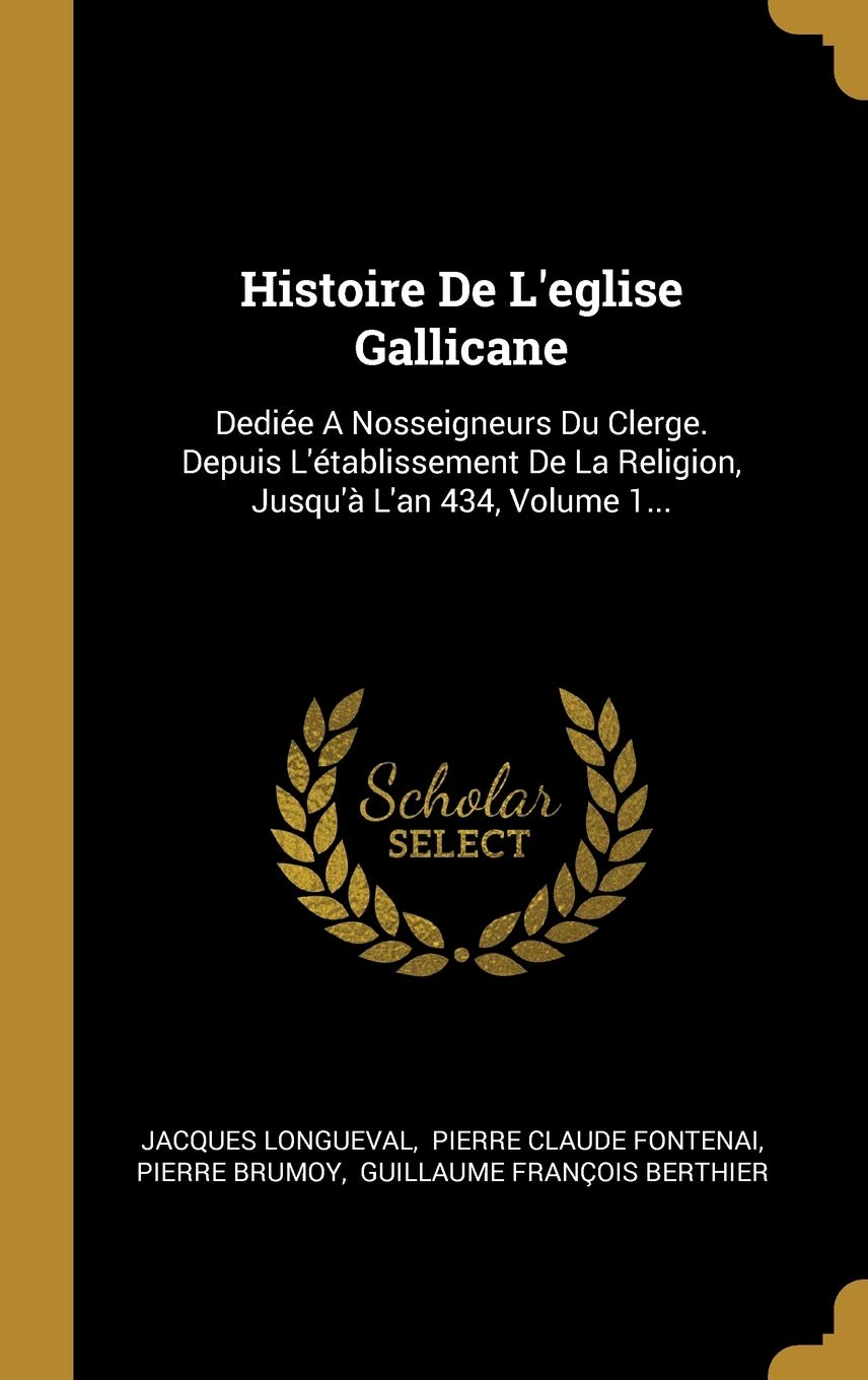 Histoire De L'eglise Gallicane: Dediée A Nosseigneurs Du Clerge. Depuis L'établissement De La Religion, Jusqu'à L'an 434, Volume 1... book