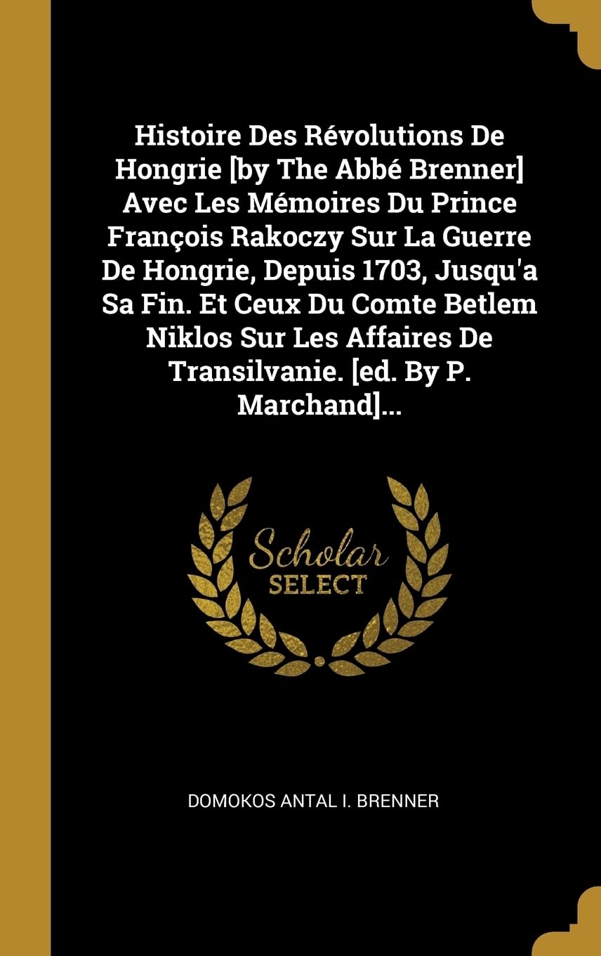 Histoire Des Rvolutions De Hongrie Avec Les Mmoires Du Prince Franois Rakoczy Sur La Guerre De Hongrie, Depuis 1703, Jusqu'a ... De Transilvanie. ... book