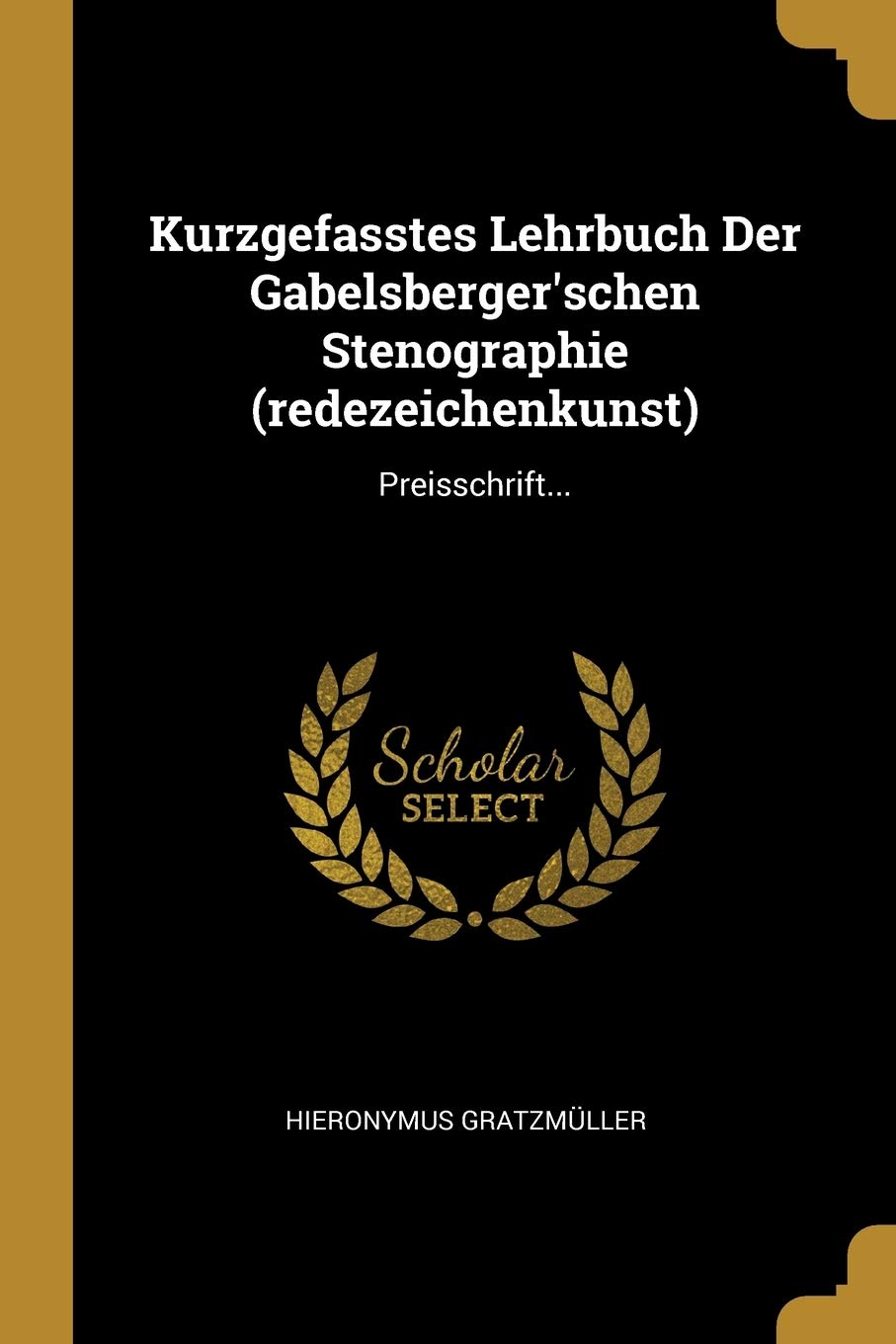 Kurzgefasstes Lehrbuch Der Gabelsberger'schen Stenographie (redezeichenkunst): Preisschrift... Politics & History