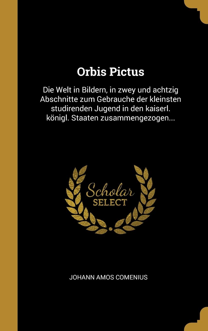 Orbis Pictus: Die Welt in Bildern, in zwey und achtzig Abschnitte zum Gebrauche der kleinsten studirenden Jugend in den kaiserl. königl. Staaten zusammengezogen... Education & Training