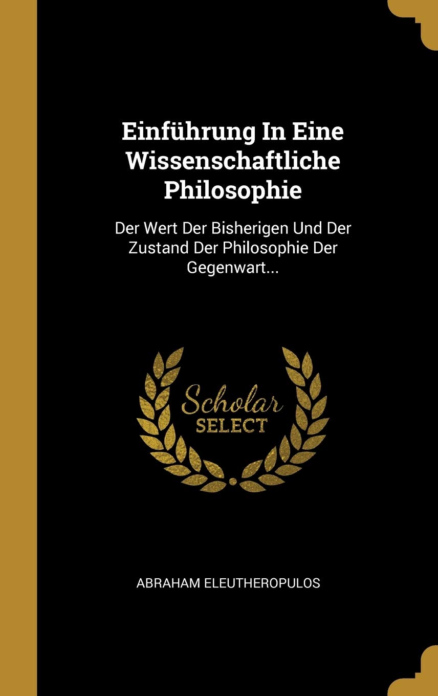 Einführung In Eine Wissenschaftliche Philosophie: Der Wert Der Bisherigen Und Der Zustand Der Philosophie Der Gegenwart... Politics & History
