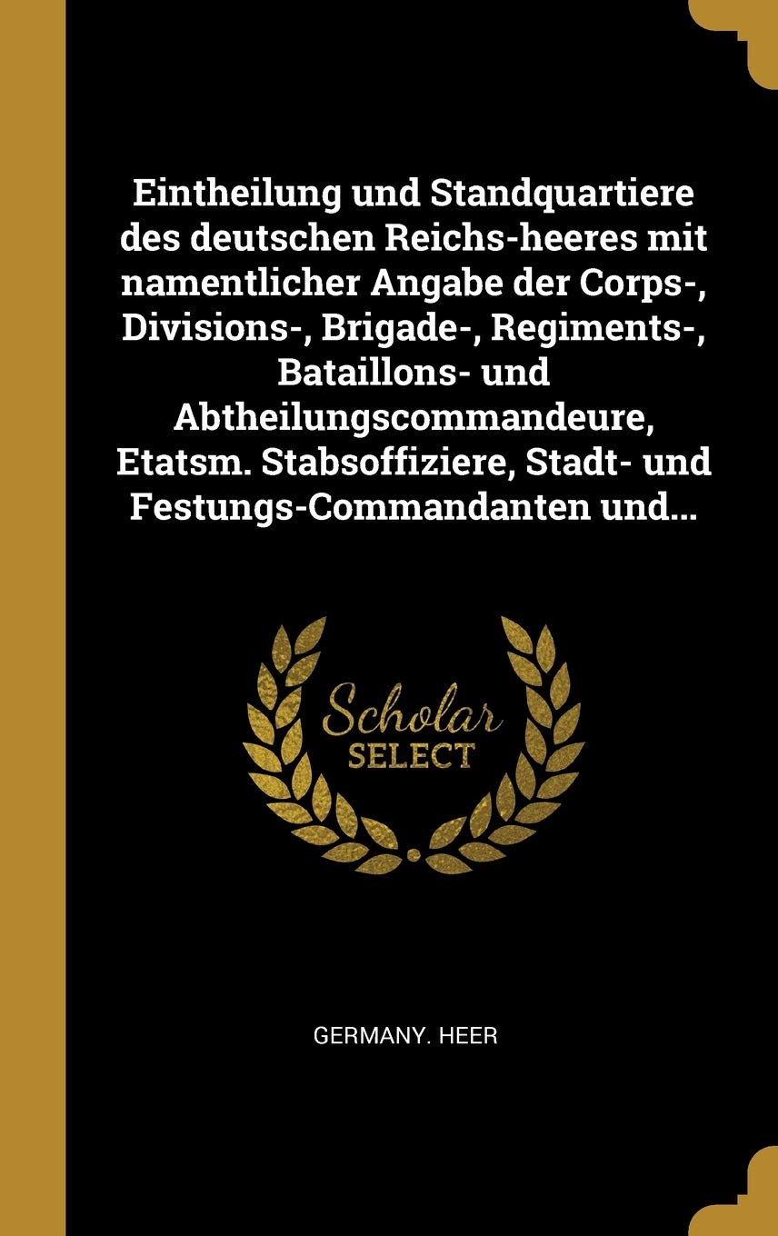 Eintheilung und Standquartiere des deutschen Reichs-heeres mit namentlicher Angabe der Corps-, Divisions-, Brigade-, Regiments-, Bataillons- und ... Stadt- und Festungs-Commandanten und... Politics & History
