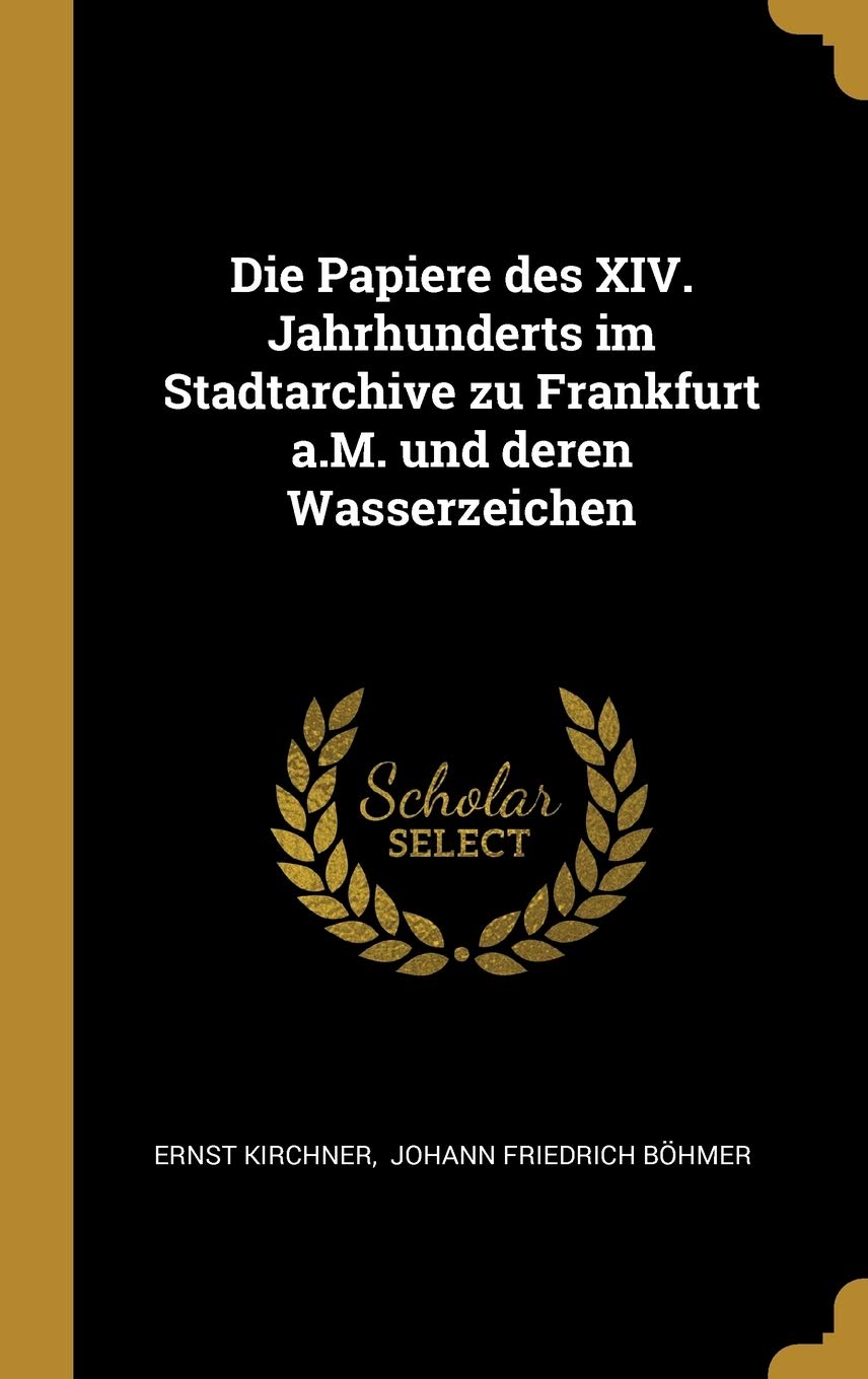 Die Papiere des XIV. Jahrhunderts im Stadtarchive zu Frankfurt a.M. und deren Wasserzeichen Politics & History