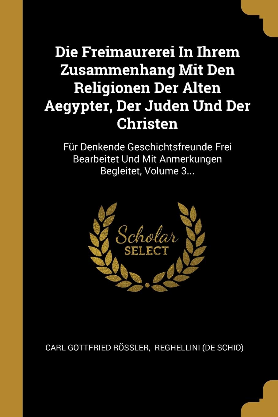 Die Freimaurerei In Ihrem Zusammenhang Mit Den Religionen Der Alten Aegypter, Der Juden Und Der Christen: Für Denkende Geschichtsfreunde Frei Bearbeitet Und Mit Anmerkungen Begleitet, Volume 3... Politics & History