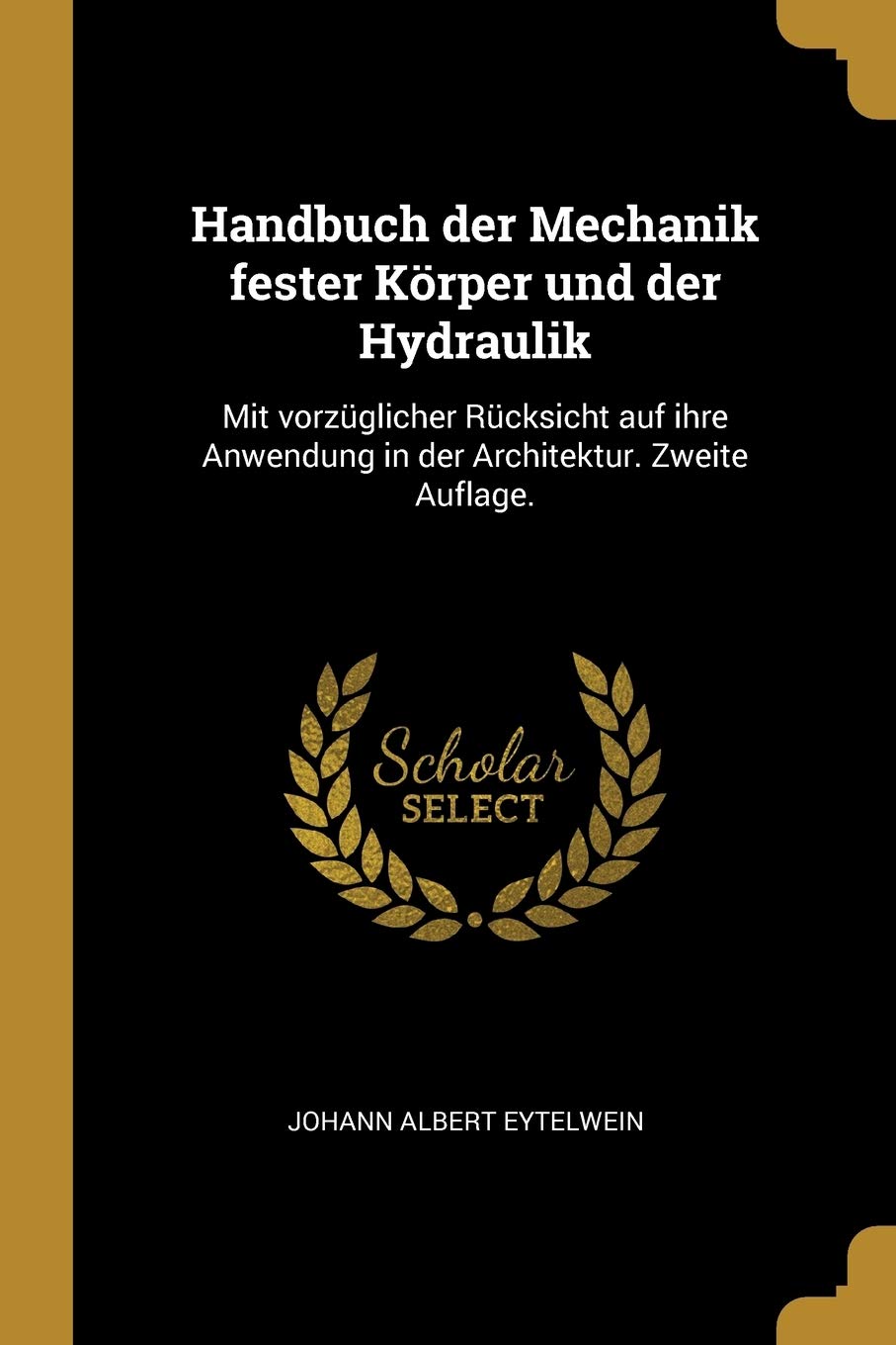 Handbuch der Mechanik fester Körper und der Hydraulik: Mit vorzüglicher Rücksicht auf ihre Anwendung in der Architektur. Zweite Auflage. Leisure, Home & Garden