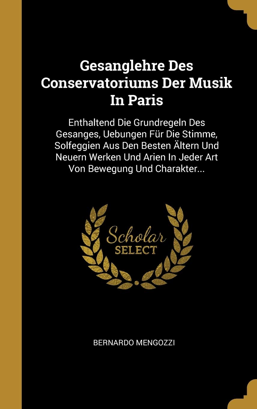 Gesanglehre Des Conservatoriums Der Musik In Paris: Enthaltend Die Grundregeln Des Gesanges, Uebungen Für Die Stimme, Solfeggien Aus Den Besten Ältern ... In Jeder Art Von Bewegung Und Charakter... Politics & History