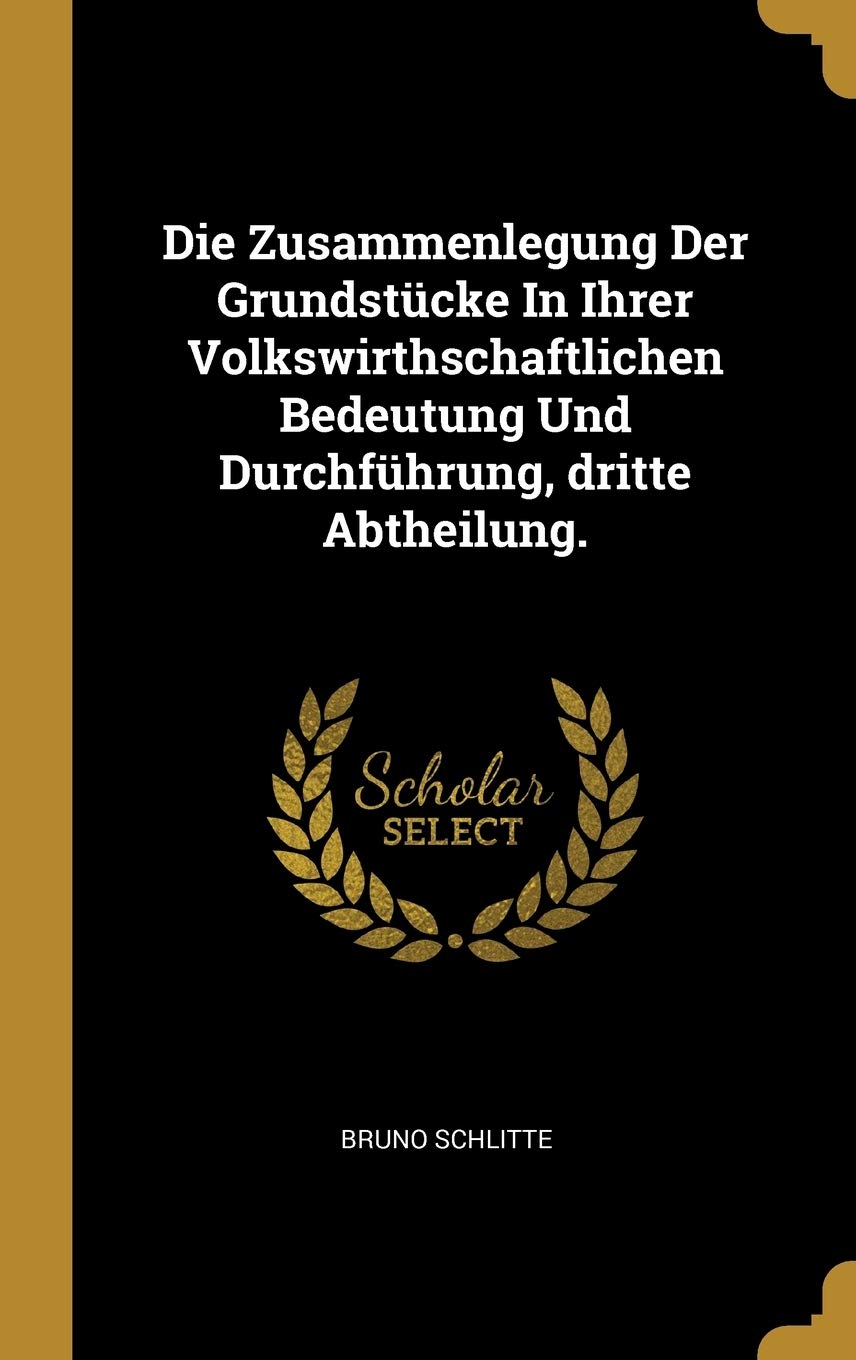 Die Zusammenlegung Der Grundstücke In Ihrer Volkswirthschaftlichen Bedeutung Und Durchführung, dritte Abtheilung. Politics & History