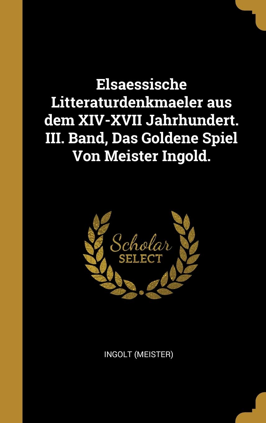 Elsaessische Litteraturdenkmaeler aus dem XIV-XVII Jahrhundert. III. Band, Das Goldene Spiel Von Meister Ingold. Politics & History
