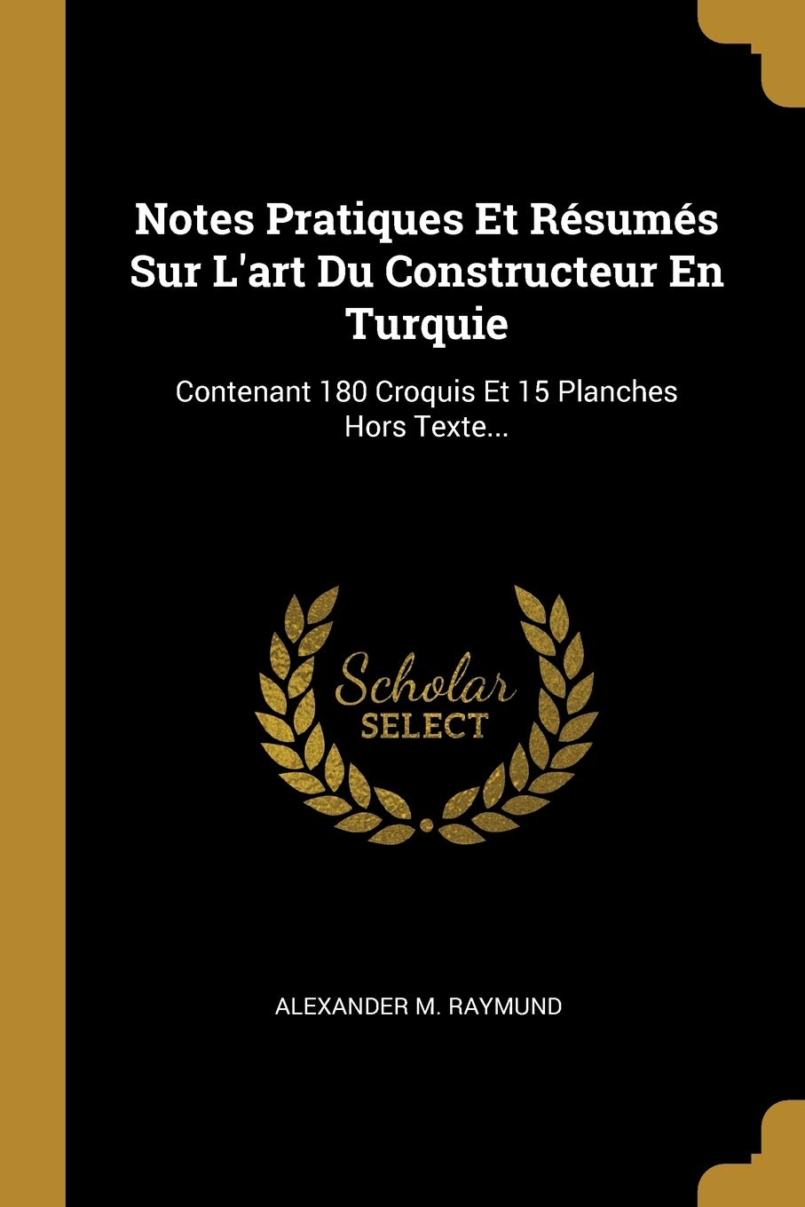 Notes Pratiques Et Rsums Sur L'art Du Constructeur En Turquie: Contenant 180 Croquis Et 15 Planches Hors Texte... Politics & History