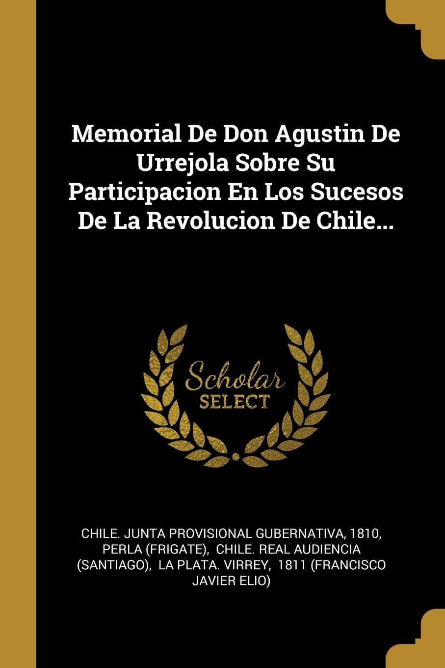 Memorial De Don Agustin De Urrejola Sobre Su Participacion En Los Sucesos De La Revolucion De Chile... Politics & History