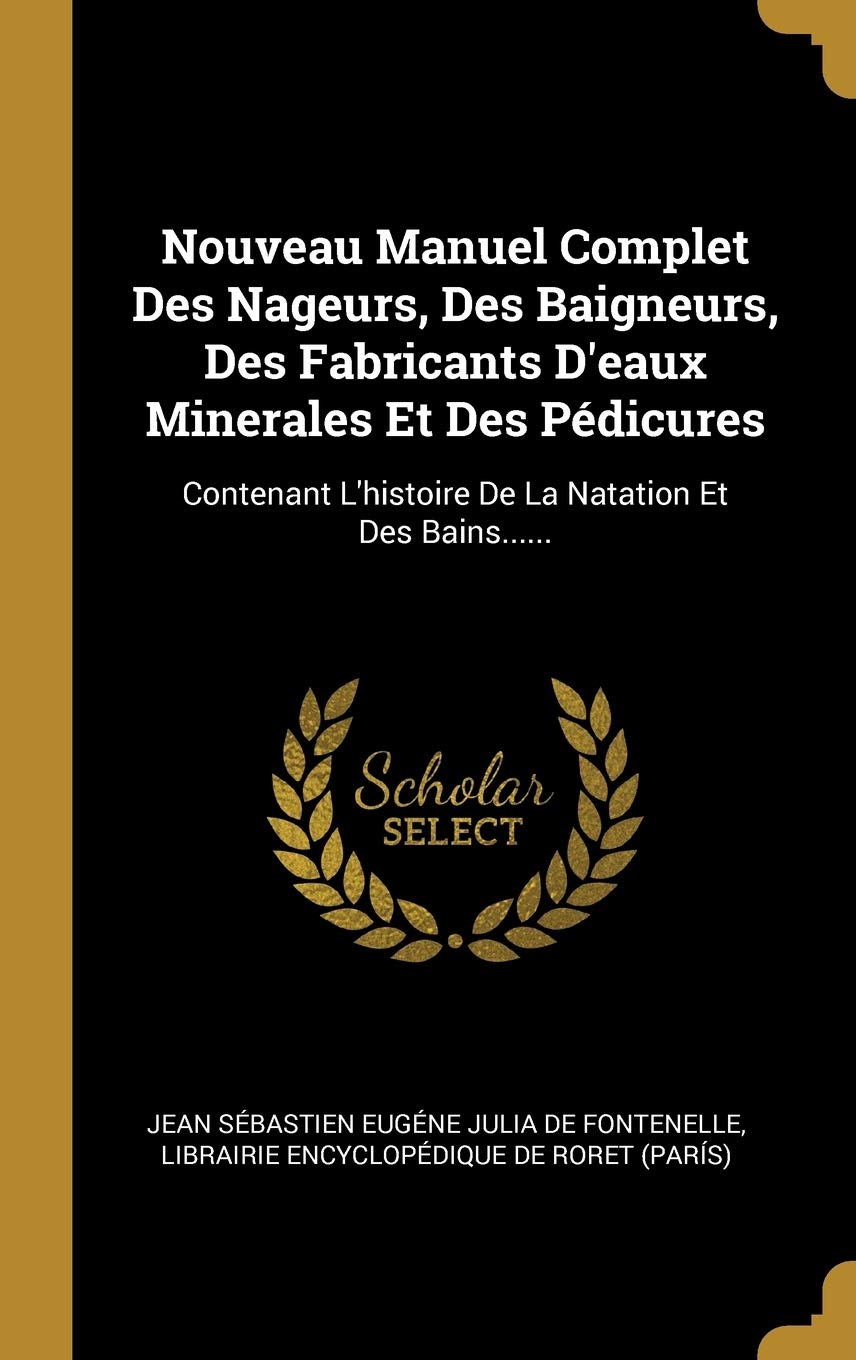 Nouveau Manuel Complet Des Nageurs, Des Baigneurs, Des Fabricants D'eaux Minerales Et Des Pédicures: Contenant L'histoire De La Natation Et Des Bains...... Politics & History