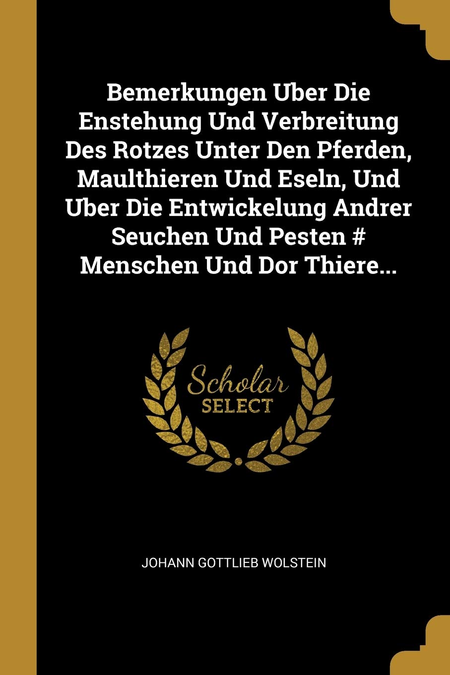 Bemerkungen Uber Die Enstehung Und Verbreitung Des Rotzes Unter Den Pferden, Maulthieren Und Eseln, Und Uber Die Entwickelung Andrer Seuchen Und Pesten # Menschen Und Dor Thiere... Politics & History