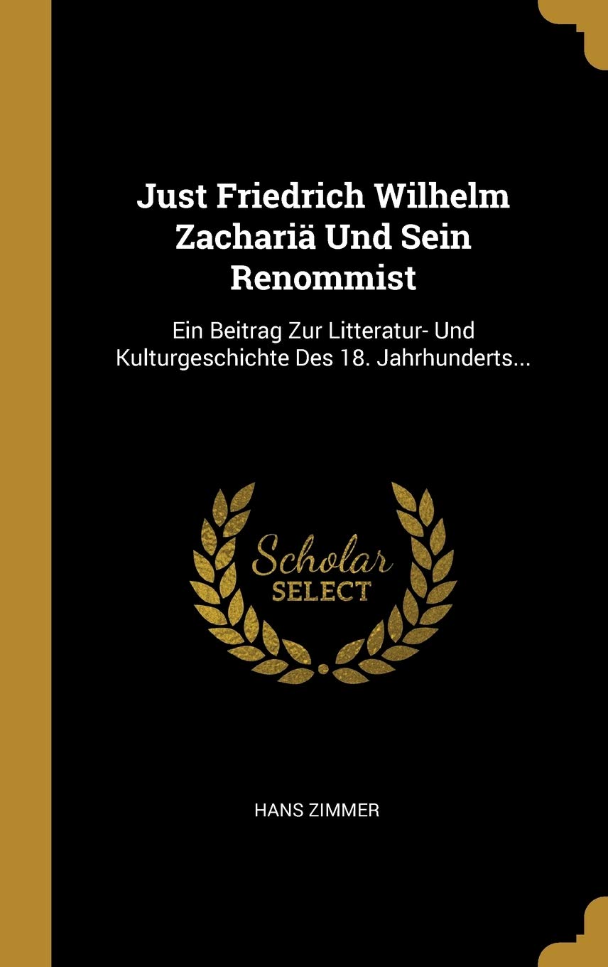 Just Friedrich Wilhelm Zachariä Und Sein Renommist: Ein Beitrag Zur Litteratur- Und Kulturgeschichte Des 18. Jahrhunderts... Politics & History