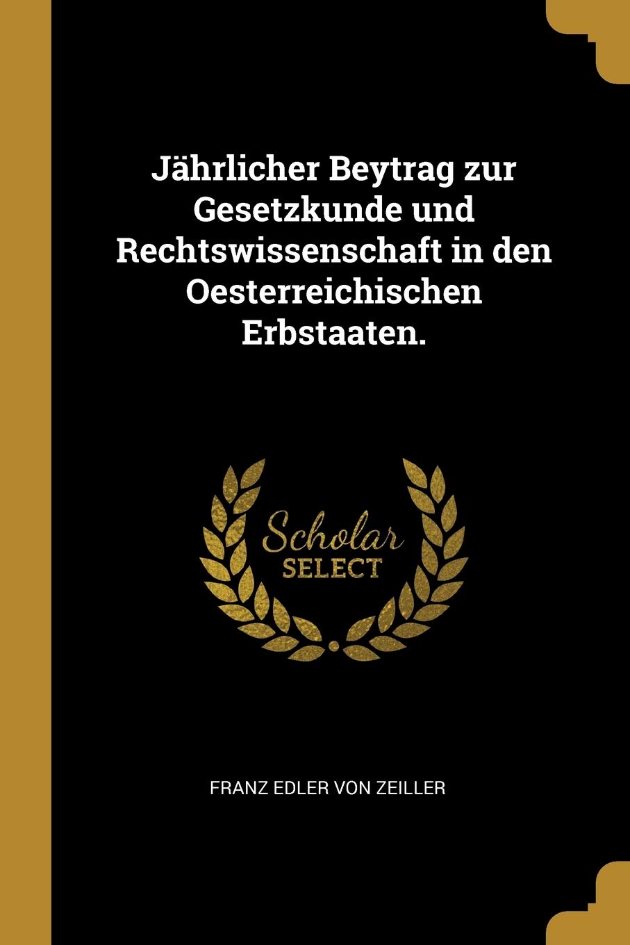 Jährlicher Beytrag zur Gesetzkunde und Rechtswissenschaft in den Oesterreichischen Erbstaaten. Politics & History