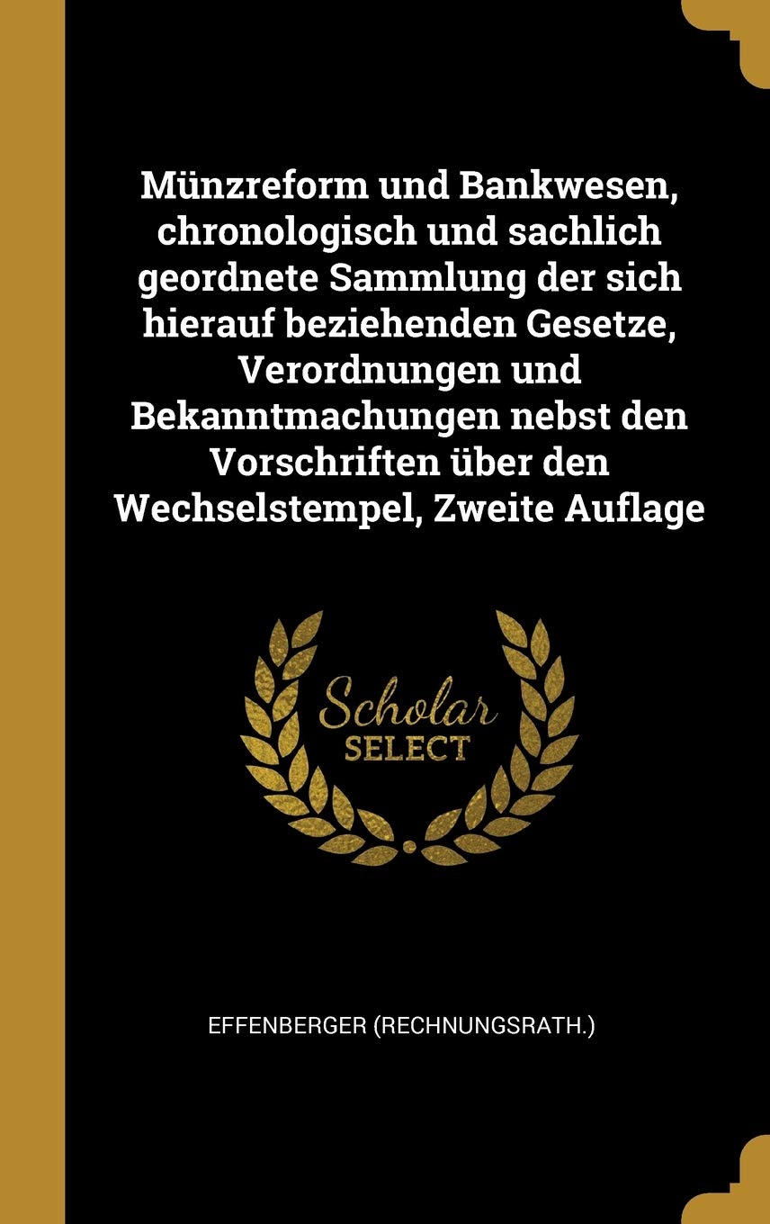 Münzreform und Bankwesen, chronologisch und sachlich geordnete Sammlung der sich hierauf beziehenden Gesetze, Verordnungen und Bekanntmachungen nebst ... über den Wechselstempel, Zweite Auflage Politics & History