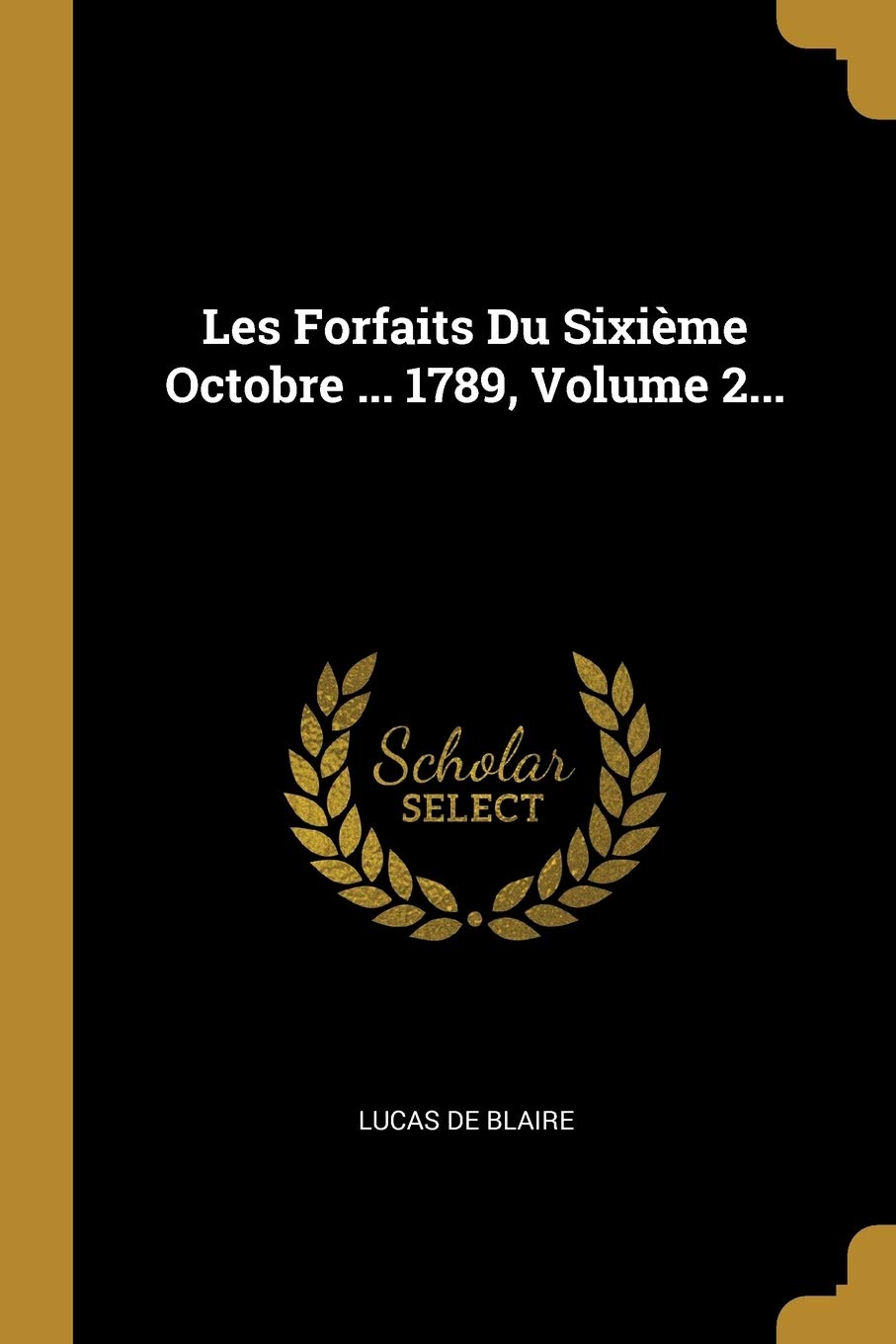 Les Forfaits Du Sixième Octobre ... 1789, Volume 2... Politics & History