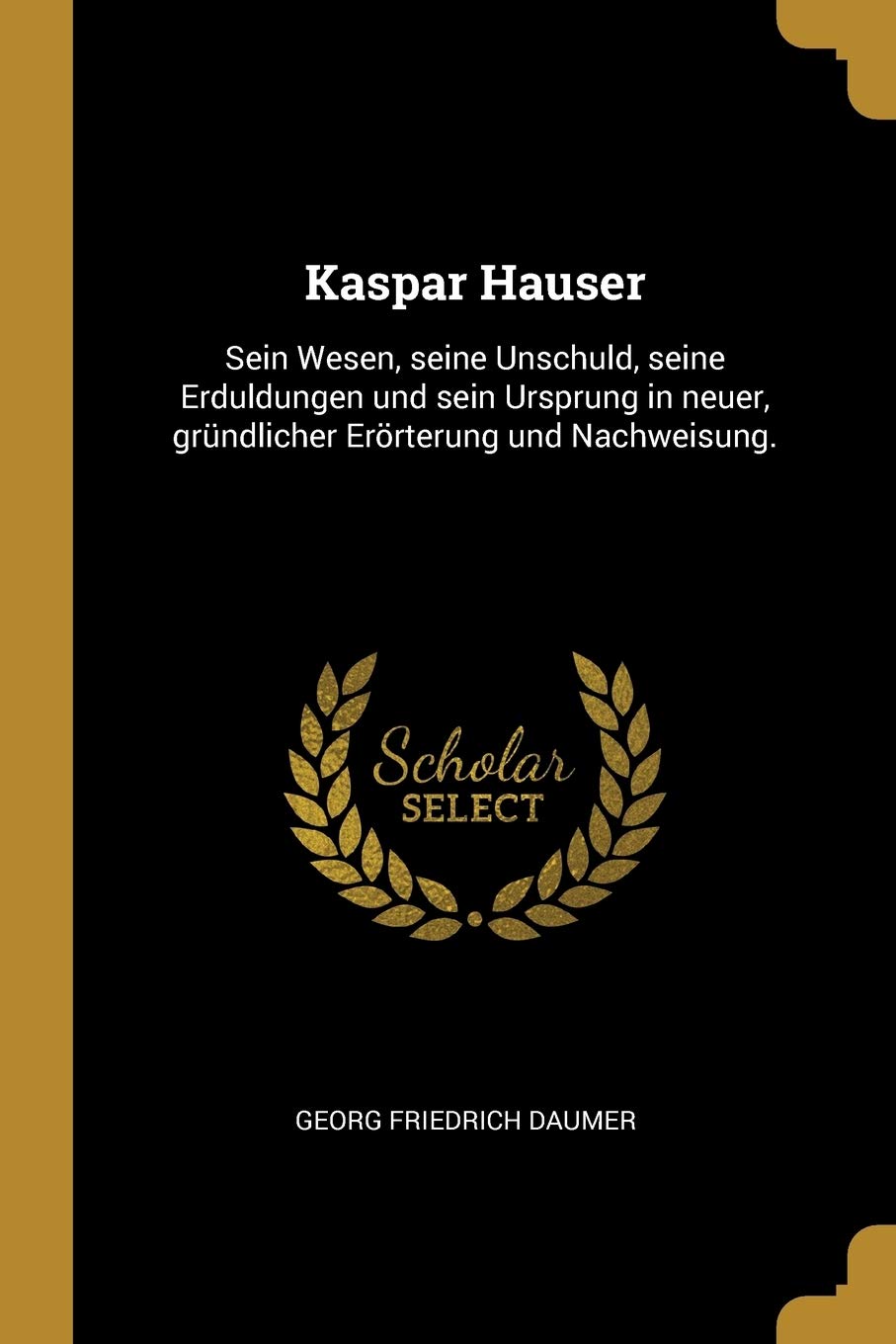 Kaspar Hauser: Sein Wesen, seine Unschuld, seine Erduldungen und sein Ursprung in neuer, gründlicher Erörterung und Nachweisung. Leisure, Home & Garden