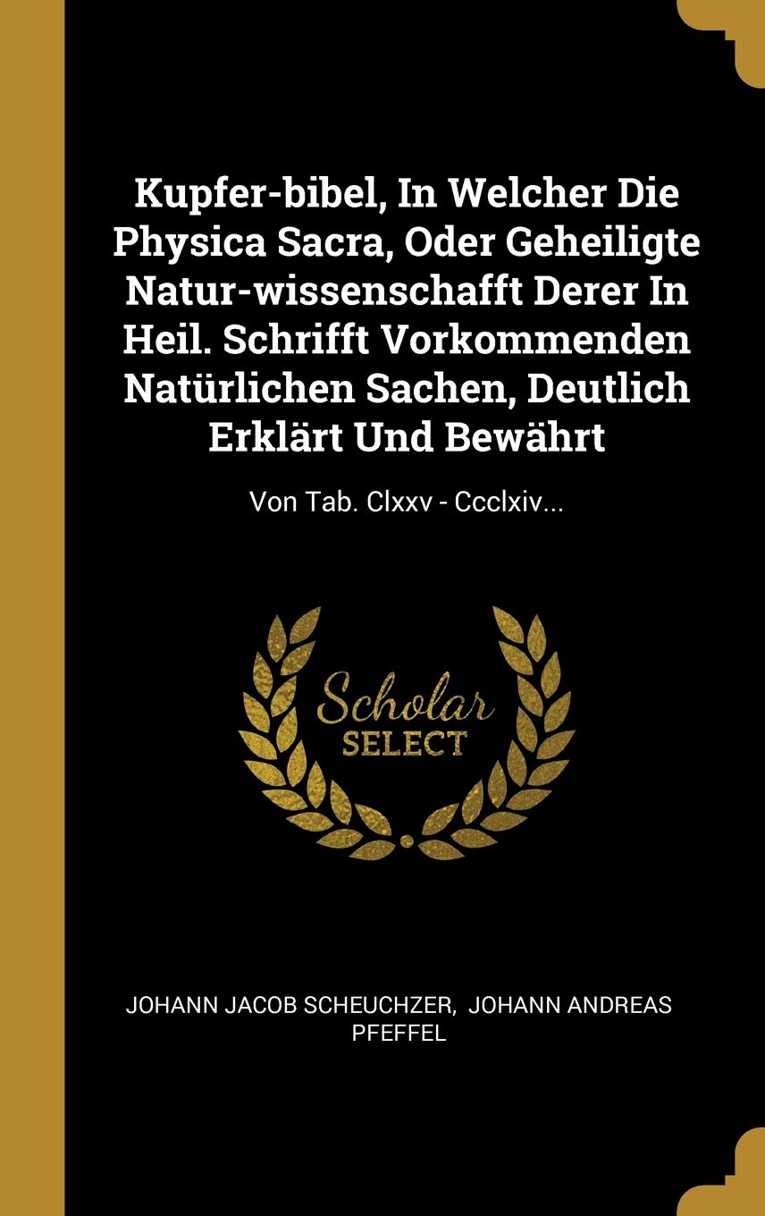 Kupfer-bibel, In Welcher Die Physica Sacra, Oder Geheiligte Natur-wissenschafft Derer In Heil. Schrifft Vorkommenden Natrlichen Sachen, Deutlich Erklrt Und Bewhrt: Von Tab. Clxxv - Ccclxiv... Politics & History
