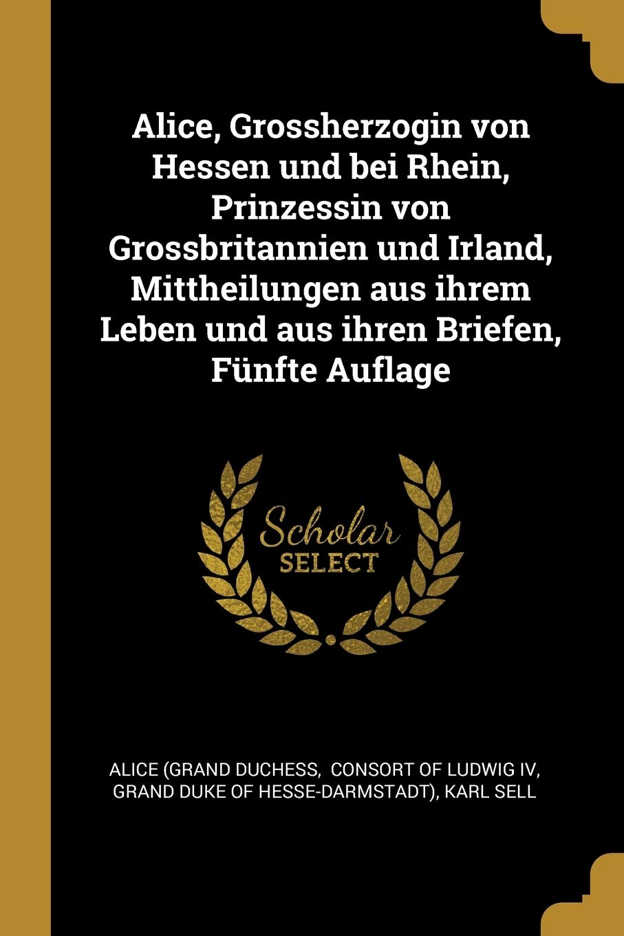 Alice, Grossherzogin von Hessen und bei Rhein, Prinzessin von Grossbritannien und Irland, Mittheilungen aus ihrem Leben und aus ihren Briefen, Fünfte Auflage Politics & History