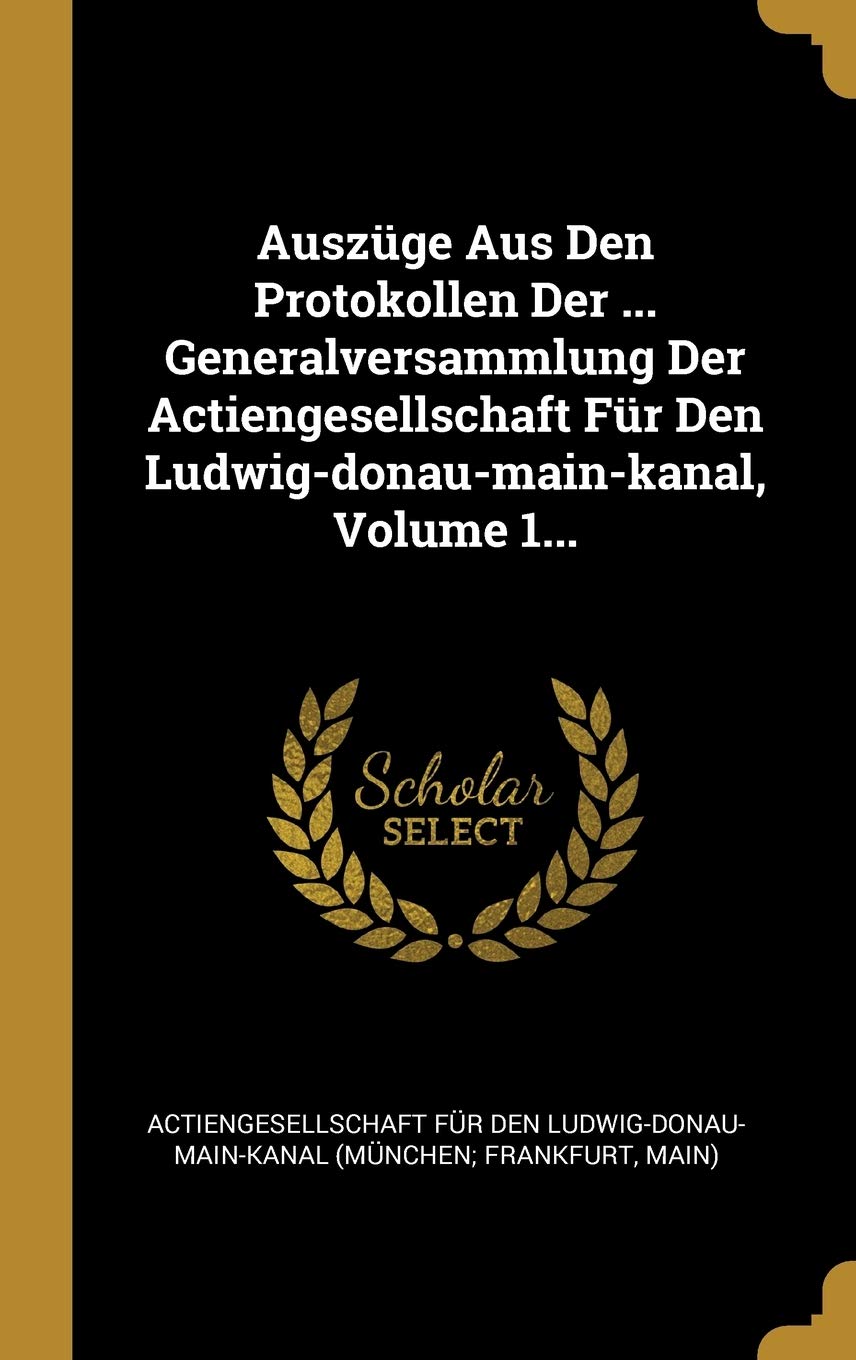 Auszüge Aus Den Protokollen Der ... Generalversammlung Der Actiengesellschaft Für Den Ludwig-donau-main-kanal, Volume 1... Politics & History