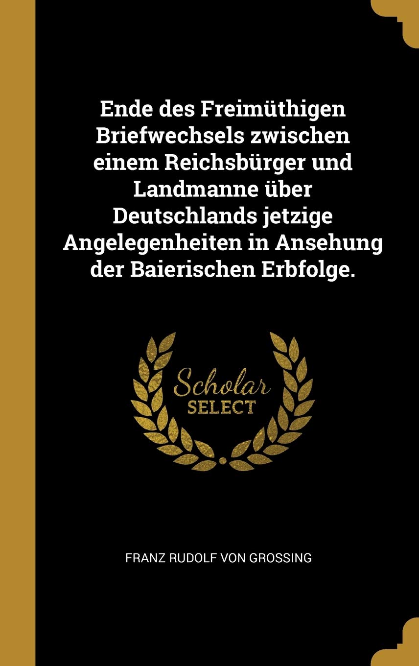 Ende des Freimüthigen Briefwechsels zwischen einem Reichsbürger und Landmanne über Deutschlands jetzige Angelegenheiten in Ansehung der Baierischen Erbfolge. Politics & History