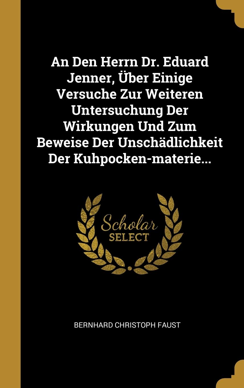 An Den Herrn Dr. Eduard Jenner, ber Einige Versuche Zur Weiteren Untersuchung Der Wirkungen Und Zum Beweise Der Unschdlichkeit Der Kuhpocken-materie... Politics & History