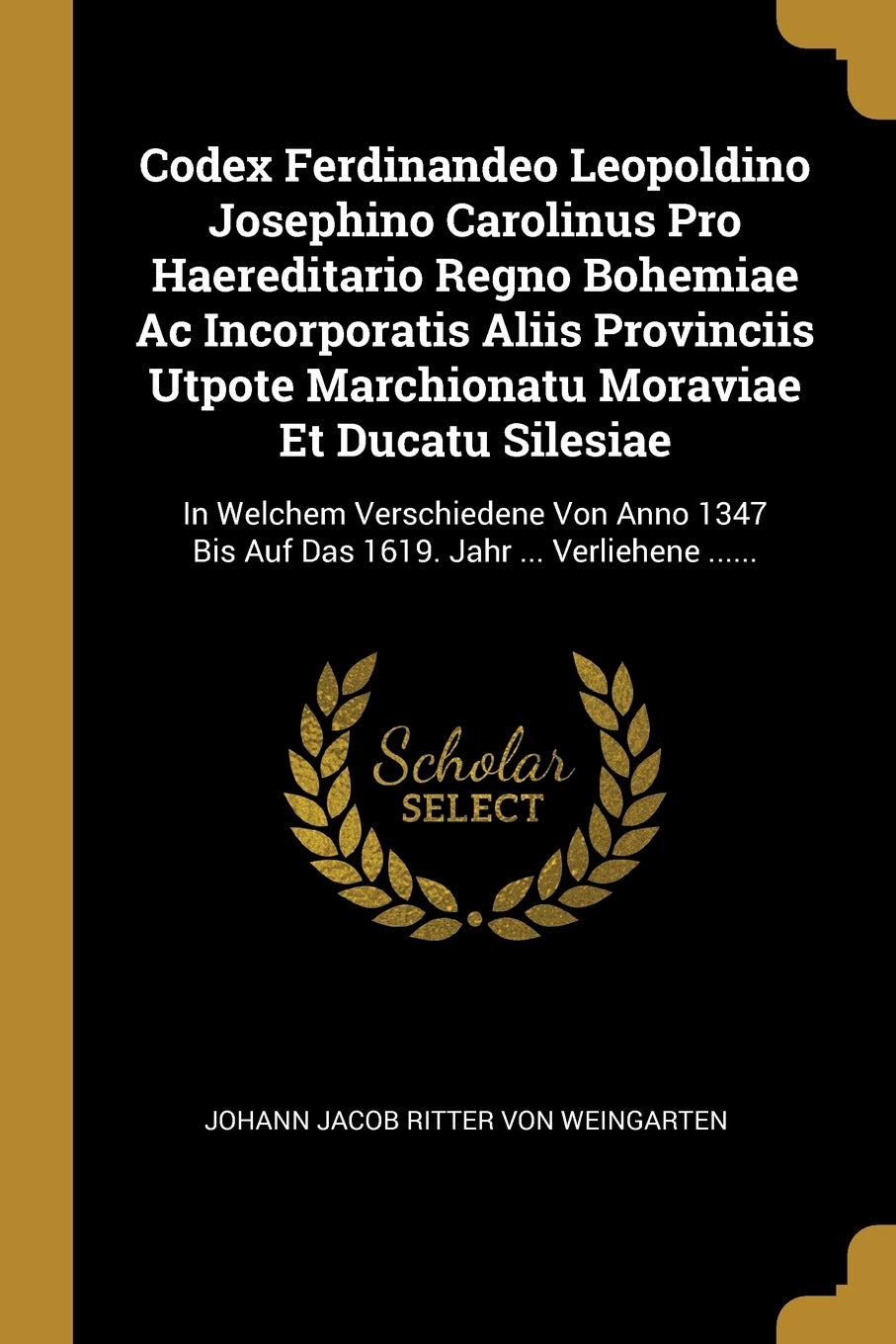 Codex Ferdinandeo Leopoldino Josephino Carolinus Pro Haereditario Regno Bohemiae Ac Incorporatis Aliis Provinciis Utpote Marchionatu Moraviae Et ... Bis Auf Das 1619. Jahr ... Verliehene ...... Politics & History