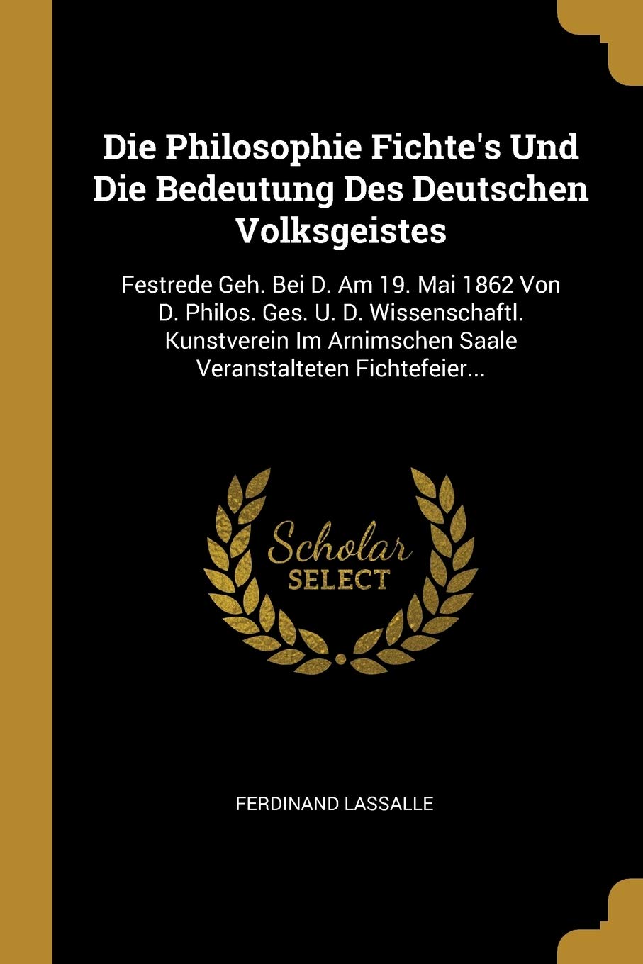 Die Philosophie Fichte's Und Die Bedeutung Des Deutschen Volksgeistes: Festrede Geh. Bei D. Am 19. Mai 1862 Von D. Philos. Ges. U. D. Wissenschaftl. ... Saale Veranstalteten Fichtefeier... Politics & History