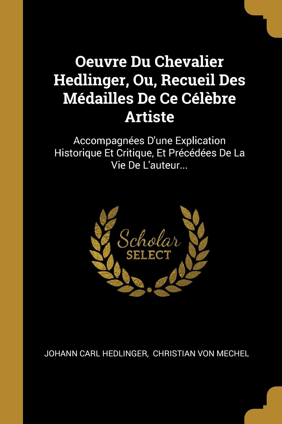 Oeuvre Du Chevalier Hedlinger, Ou, Recueil Des Mdailles De Ce Clbre Artiste: Accompagnes D'une Explication Historique Et Critique, Et Prcdes De La Vie De L'auteur... Politics & History