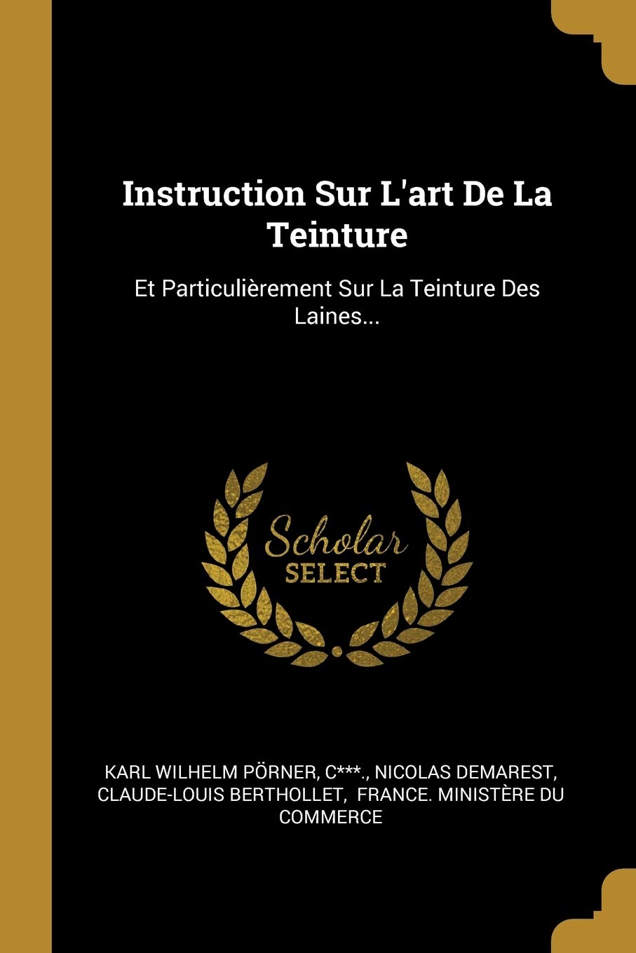 Instruction Sur L'art De La Teinture: Et Particulièrement Sur La Teinture Des Laines... Politics & History