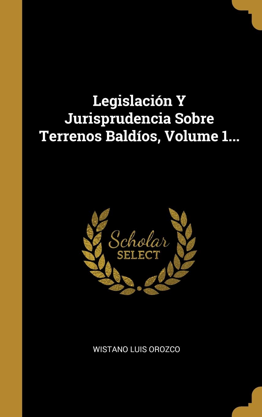 Legislación Y Jurisprudencia Sobre Terrenos Baldíos, Volume 1... Politics & History