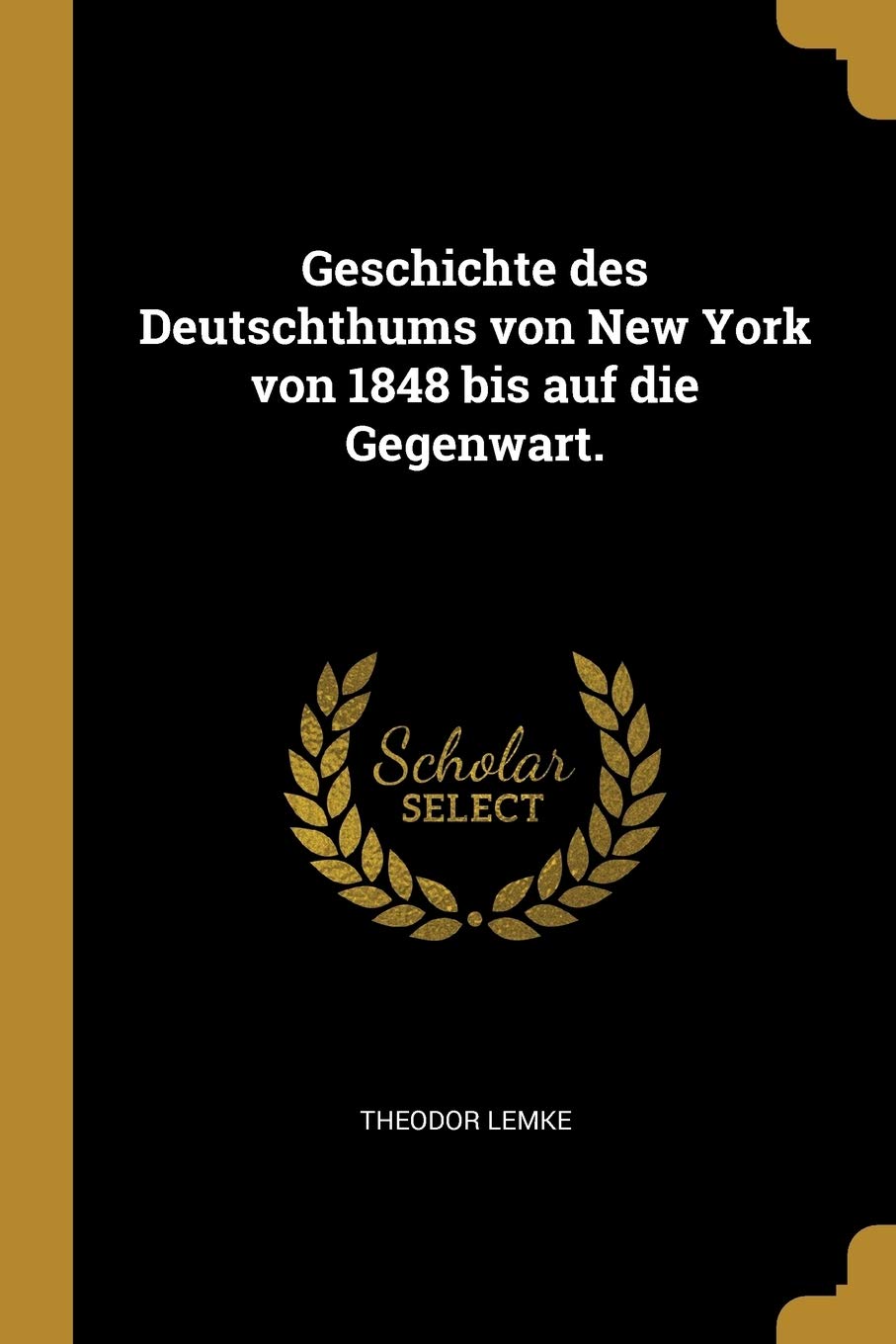 Geschichte des Deutschthums von New York von 1848 bis auf die Gegenwart. Politics & History