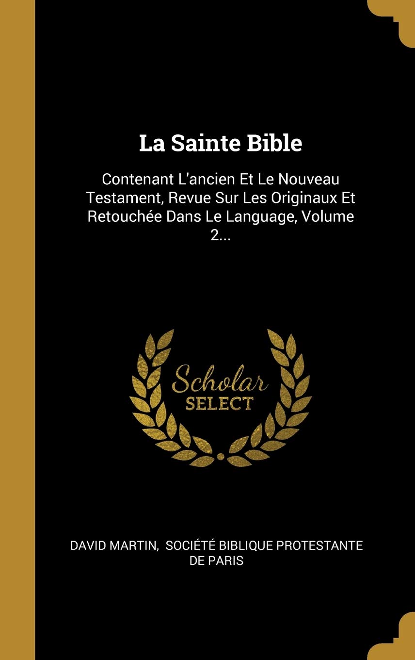 La Sainte Bible: Contenant L'ancien Et Le Nouveau Testament, Revue Sur Les Originaux Et Retouche Dans Le Language, Volume 2... book