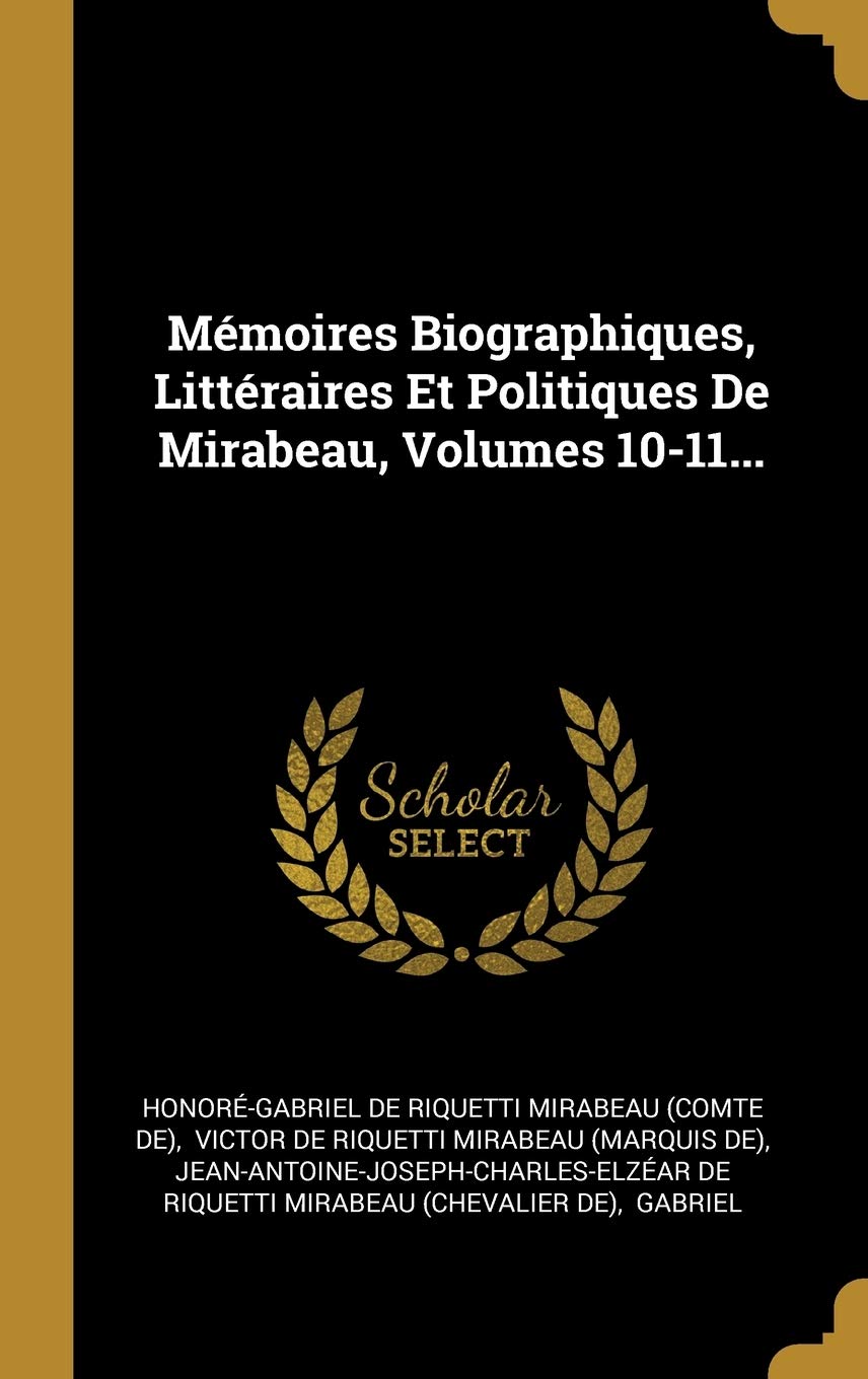 Mémoires Biographiques, Littéraires Et Politiques De Mirabeau, Volumes 10-11... book