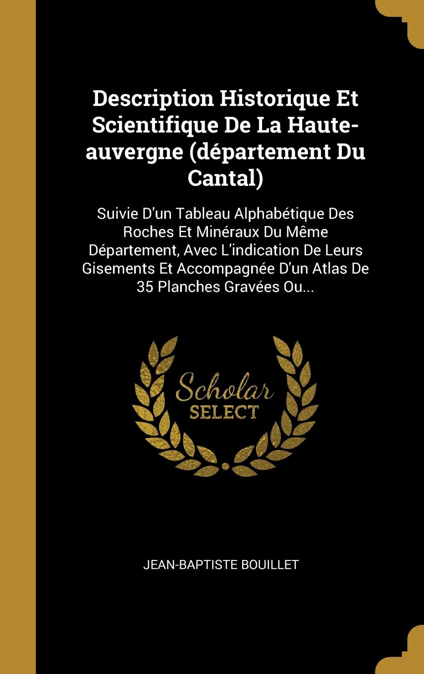 Description Historique Et Scientifique De La Haute-auvergne (dpartement Du Cantal): Suivie D'un Tableau Alphabtique Des Roches Et Minraux Du Mme ... D'un Atlas De 35 Planches Graves Ou... book