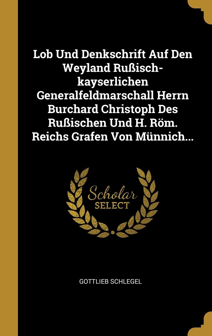 Lob Und Denkschrift Auf Den Weyland Ruisch-kayserlichen Generalfeldmarschall Herrn Burchard Christoph Des Ruischen Und H. Rm. Reichs Grafen Von Mnnich... Politics & History