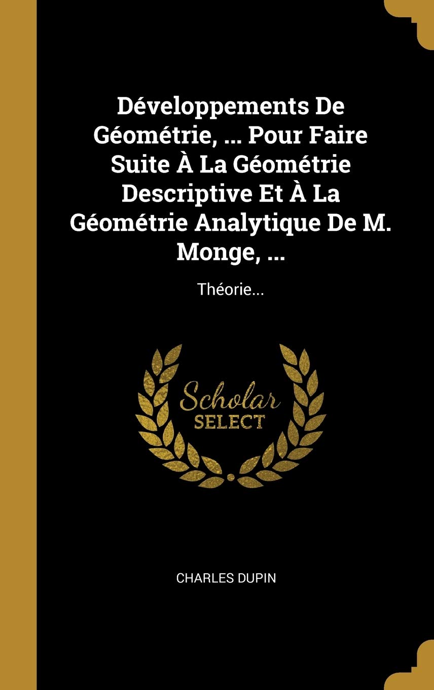 Développements De Géométrie, ... Pour Faire Suite À La Géométrie Descriptive Et À La Géométrie Analytique De M. Monge, ...: Théorie... book