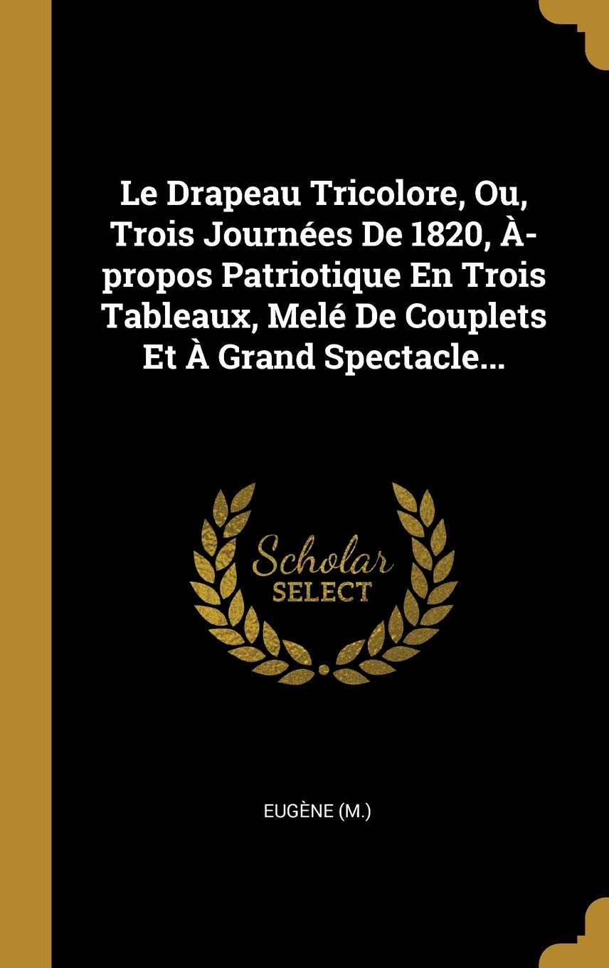 Le Drapeau Tricolore, Ou, Trois Journées De 1820, À-propos Patriotique En Trois Tableaux, Melé De Couplets Et À Grand Spectacle... book