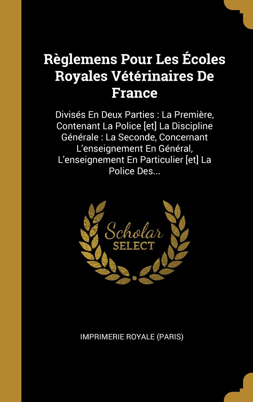 Règlemens Pour Les Écoles Royales Vétérinaires de France: Divisés En Deux Parties: La Première, Contenant La Police La Discipline Générale: La ... En Particulier La Police Des... book