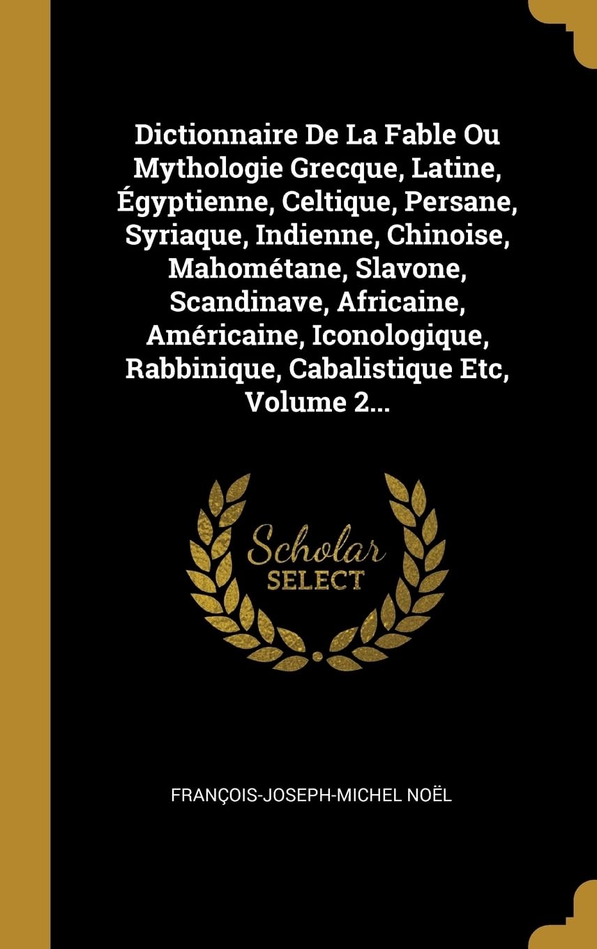 Dictionnaire De La Fable Ou Mythologie Grecque, Latine, gyptienne, Celtique, Persane, Syriaque, Indienne, Chinoise, Mahomtane, Slavone, Scandinave, ... Rabbinique, Cabalistique Etc, Volume 2... book