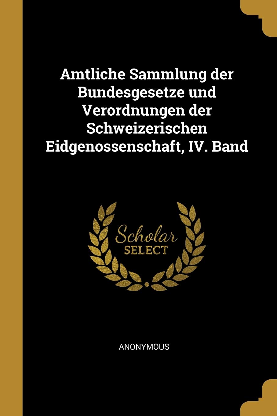 Amtliche Sammlung Der Bundesgesetze Und Verordnungen Der Schweizerischen Eidgenossenschaft, IV. Band Politics & History