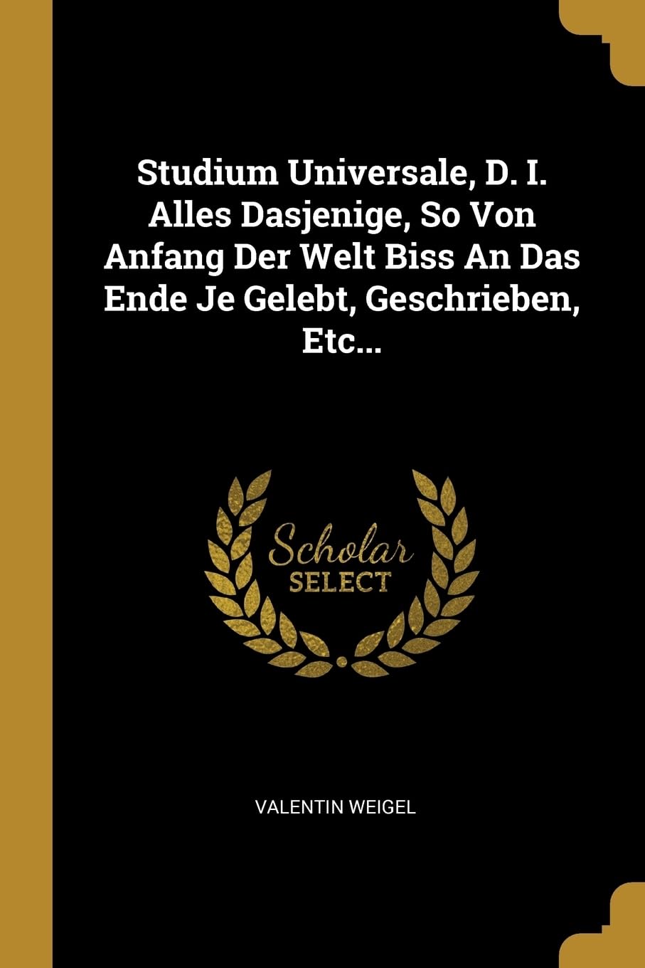 Studium Universale, D. I. Alles Dasjenige, So Von Anfang Der Welt Biss An Das Ende Je Gelebt, Geschrieben, Etc... Politics & History