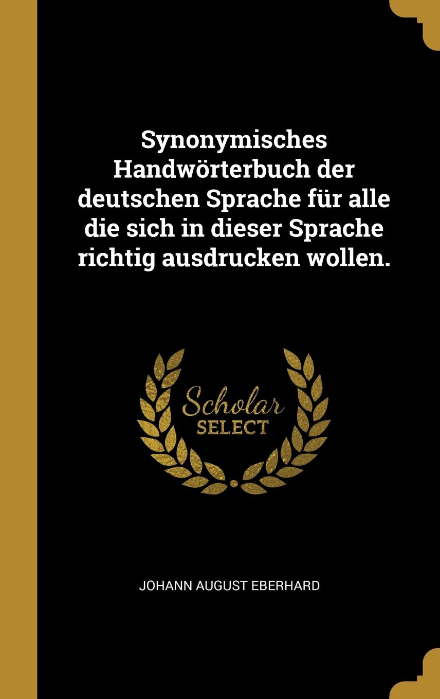 Synonymisches Handwrterbuch der deutschen Sprache fr alle die sich in dieser Sprache richtig ausdrucken wollen. Philosophy