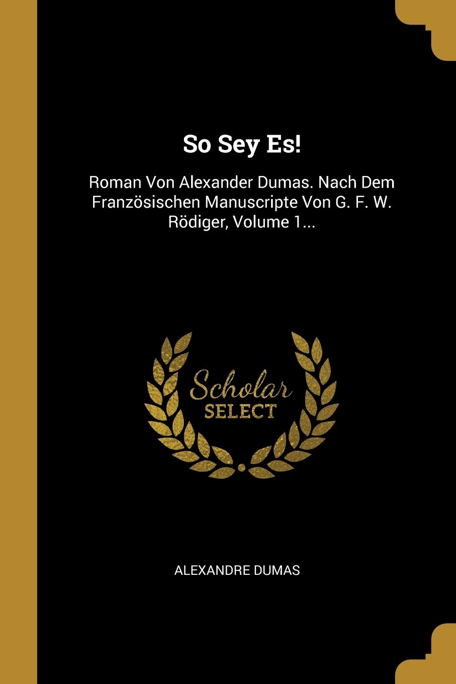 So Sey Es!: Roman Von Alexander Dumas. Nach Dem Franzsischen Manuscripte Von G. F. W. Rdiger, Volume 1... Politics & History