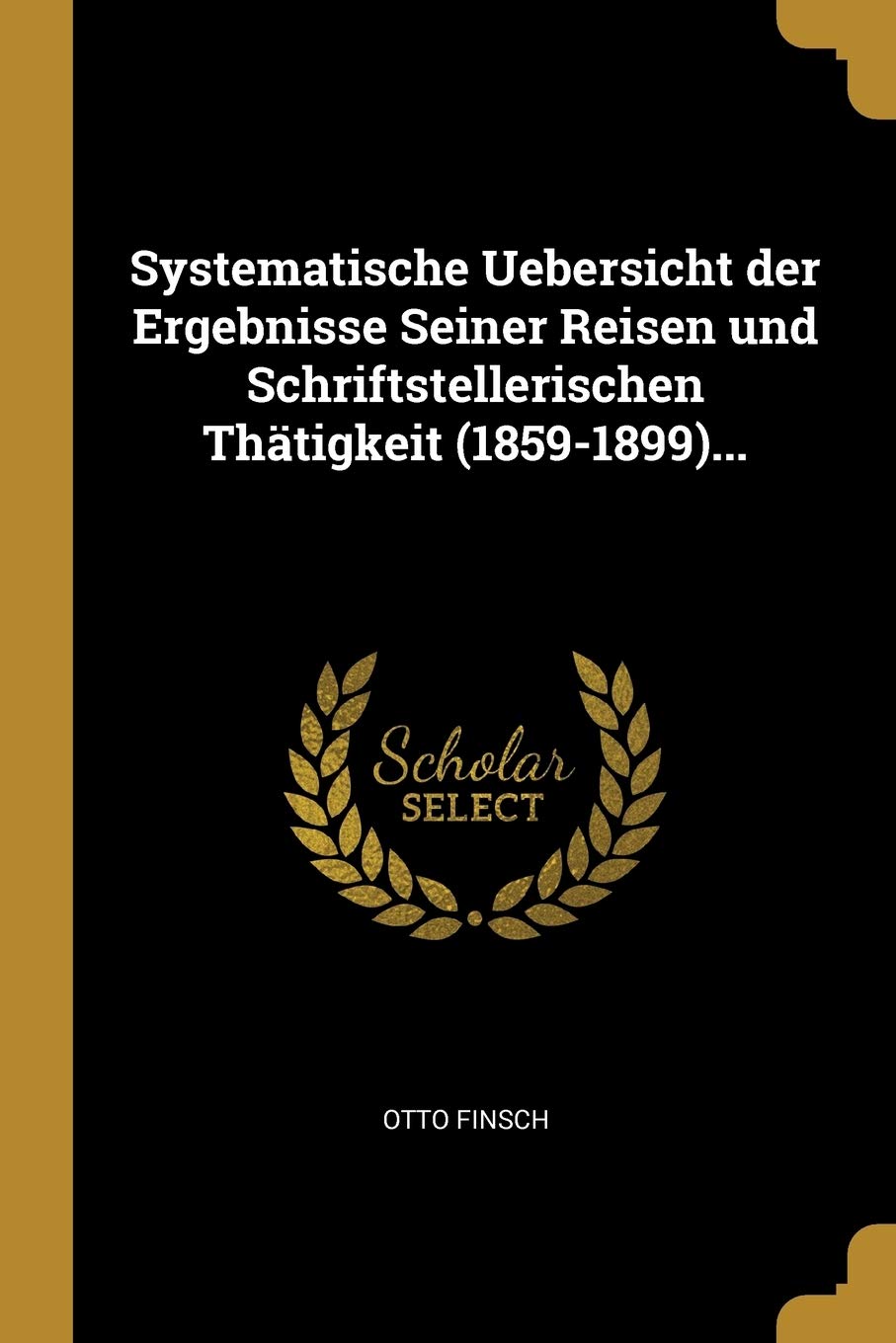 Systematische Uebersicht der Ergebnisse Seiner Reisen und Schriftstellerischen Thätigkeit (1859-1899)... Reference Books